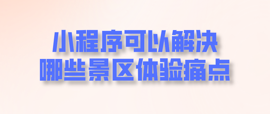 小程序可以解決哪些景區(qū)體驗(yàn)痛點(diǎn).png 小程序可以解決哪些景區(qū)體驗(yàn)痛點(diǎn).png